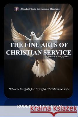 The Fine Arts of Christian Service: Biblical Insights for Fruitful Christian Service Roderick L. Evans 9781601411082 Abundant Truth Publishing