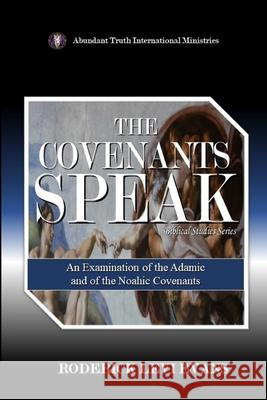 The Covenants Speak: An Examination of the Adamic and of the Noahic Covenants Roderick L. Evans 9781601411341 Abundant Truth Publishing
