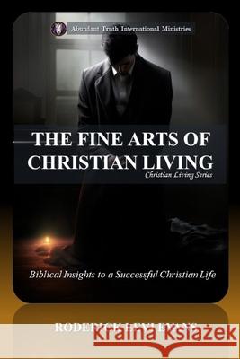 The Fine Arts of Christian Living: Biblical Insights to a Succesful Christian Life Roderick L. Evans 9781601411396 Abundant Truth Publishing