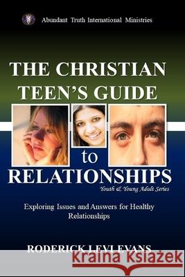 The Christian Teen's Guide to Relationships: Exploring Issues and Answers for Healthy Relationships Roderick L Evans 9781601411457 Abundant Truth Publishing