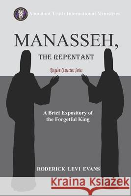 Manasseh, the Repentant: A Brief Expository of the Forgetful King Roderick L Evans 9781601411594 Abundant Truth Publishing