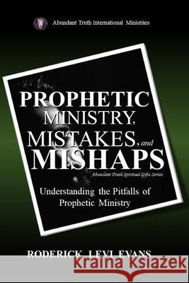 Prophetic Ministry, Mistakes, And Mishaps: Understanding The Pitfalls Of Prophetic Ministry Roderick L. Evans 9781601411747 Abundant Truth Publishing