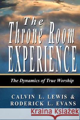 The Throne Room Experience: The Dynamics of True Worship Calvin L. Lewis Roderick L. Evans 9781601411945 Kingdom Builders Publishing