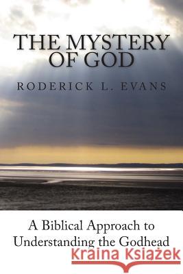 The Mystery of God: A Biblical Approach to Understanding the Godhead Roderick L. Evans 9781601412089 Abundant Truth Publishing