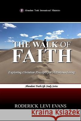 The Walk of Faith: Exploring Christian Precepts for Victorious Living Roderick L. Evans 9781601412256 Abundant Truth Publishing