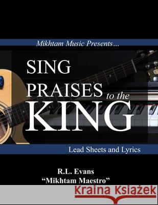 Sing Praises to the King: Lead Sheets and Lyrics R. L. Evans 9781601412508 Abundant Truth Publishing