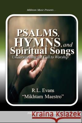 Psalms, Hymns, and Spiritual Songs: Understanding the Call to Worship R. L. Evans 9781601412522 Abundant Truth Publishing