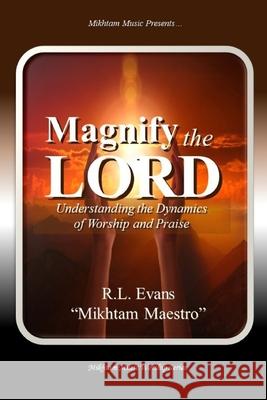 Magnify the Lord: Understanding the Dynamics of Worship and Praise R. L. Evans 9781601412546 Abundant Truth Publishing