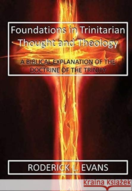 Foundations in Trinitarian Thought and Theology: A Biblical Explanation of the Doctrine of the Trinity Roderick L Evans 9781601413000 Abundant Truth Publishing