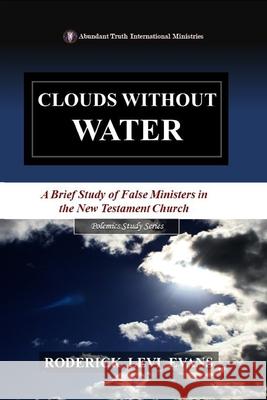 Clouds Without Water: A Brief Study of False Ministers in the New Testament Church Roderick L. Evans 9781601413123 Abundant Truth Publishing