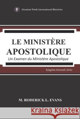 Le Ministère Apostolique: Un Examen du Ministère Apostolique Evans, M. Roderick L. 9781601413758 Abundant Truth Publishing