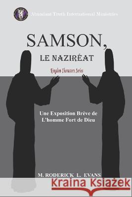 Samson, le Naziréat: L'homme Fort de Dieu: Une Exposition Brève de L'homme Fort de Dieu M Roderick L Evans 9781601413772 Abundant Truth Publishing