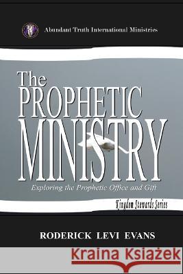 The Prophetic Ministry: Exploring the Prophetic Office and Gift Roderick L Evans   9781601414489 Abundant Truth Publishing