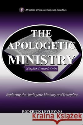 The Apologetic Ministry: Exploring the Apologetic Ministry and Discipline Roderick L. Evans 9781601414656 Abundant Truth Publishing