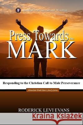 Press Towards the Mark: Responding to the Christian Call to Male Perseverance Roderick L. Evans 9781601415394 Abundant Truth Publishing