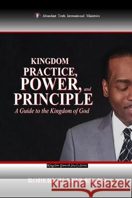 Kingdom Practice, Power, and Principle: A Guide to the Kingdom of God Roderick L. Evans 9781601415479 Abundant Truth Publishing