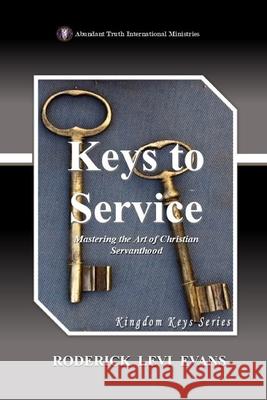 Keys to Service: Mastering the Art of Christian Servanthood Roderick L. Evans 9781601415844 Abundant Truth Publishing