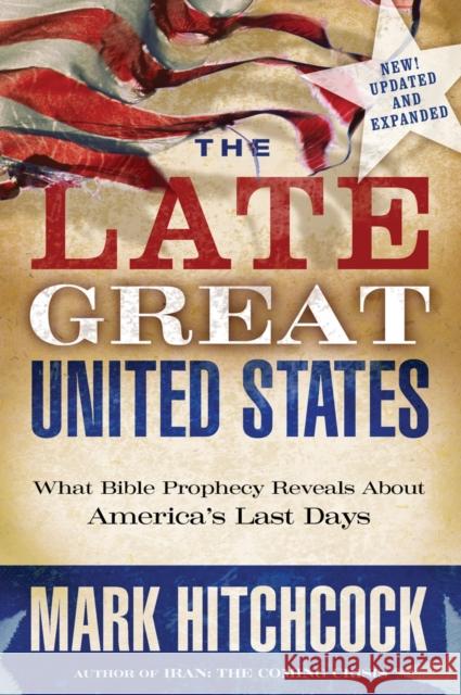 The Late Great United States: What Bible Prophecy Reveals About America's Last Days Mark Hitchcock 9781601421418 Multnomah Press