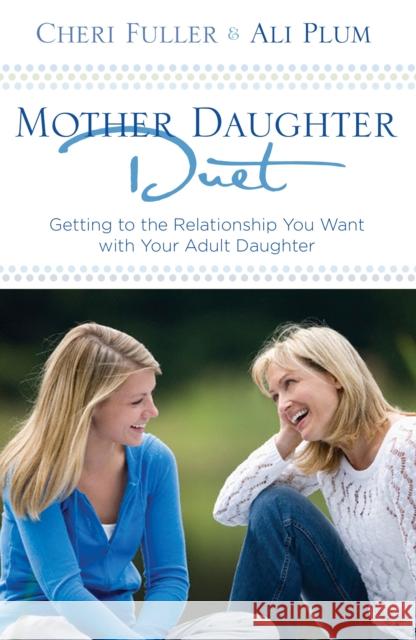 Mother-Daughter Duet: Getting to the Relationship You Want with Your Adult Daughter Cheri Fuller Ali D. Plum 9781601421623 Multnomah Publishers