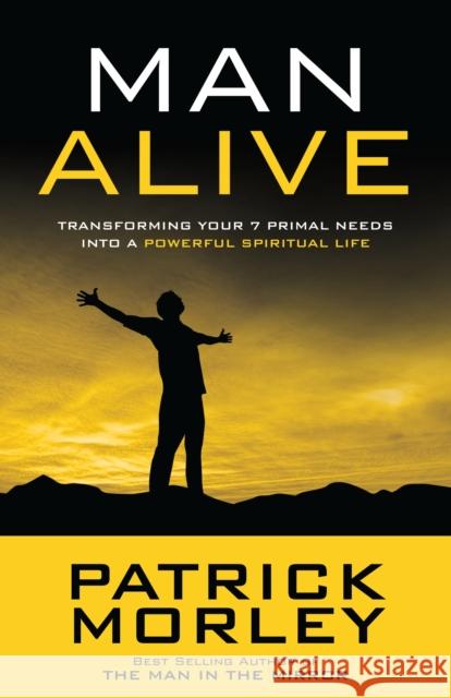 Man Alive: Transforming Your 7 Primal Needs Into a Powerful Spiritual Life Patrick Morley 9781601423863 Multnomah Publishers