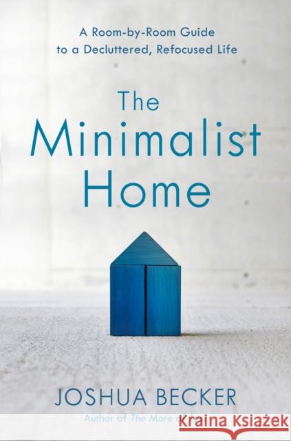 The Minimalist Home: A Room-By-Room Guide to a Decluttered, Refocused Life Joshua Becker 9781601427991