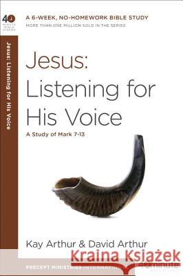 Jesus: Listening for His Voice: A Study of Mark 7-13 Kay Arthur David Arthur 9781601428080