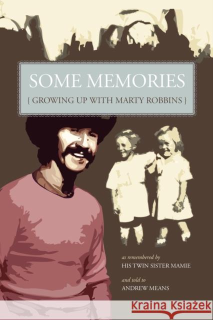 Some Memories: Growing Up with Marty Robbins - As Remembered by His Twin Sister, Mamie Means, Andrew 9781601451057