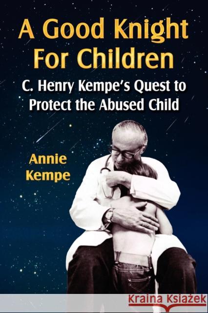 A Good Knight for Children: C. Henry Kempe's Quest to Protect the Abused Child Annie Kempe 9781601452153 Booklocker Inc.,US