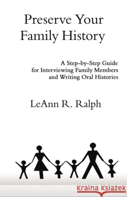 Preserve Your Family History: A Step-By-Step Guide for Interviewing Family Members and Writing Oral Histories Ralph, Leann R. 9781601452399 Booklocker.com