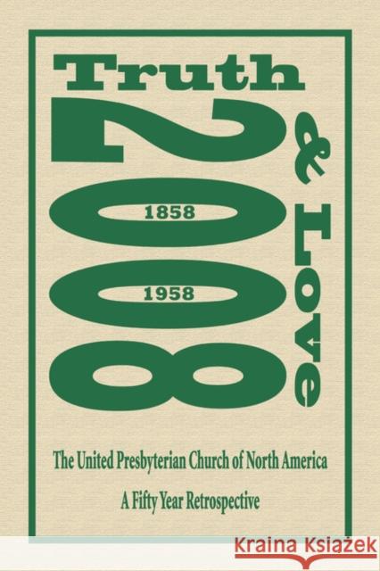 Truth and Love: The United Presbyterian Church of North America - A Fifty Year Retrospective Gilliland, Thomas Matthew, Jr. 9781601455291