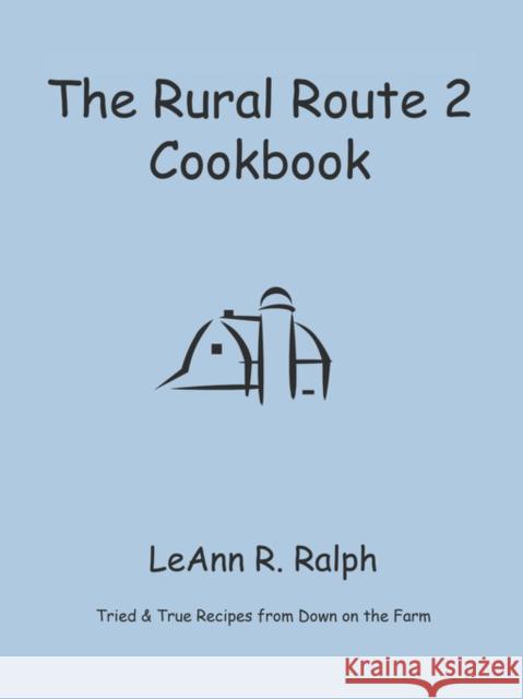 The Rural Route 2 Cookbook: Tried and True Recipes from Wisconsin Farm Country Ralph, Leann R. 9781601455925 Booklocker.com