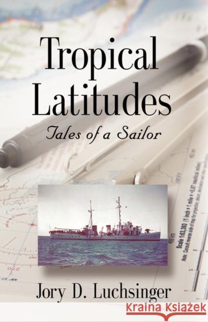 Tropical Latitudes: Tales of a Sailor Luchsinger, Jory D. 9781601456151 BOOKLOCKER INC.,US