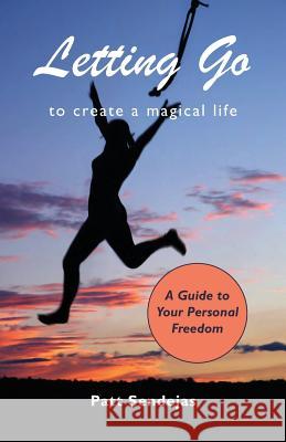 Letting Go to Create a Magical Life Pat Sendejas 9781601457196 Booklocker.com