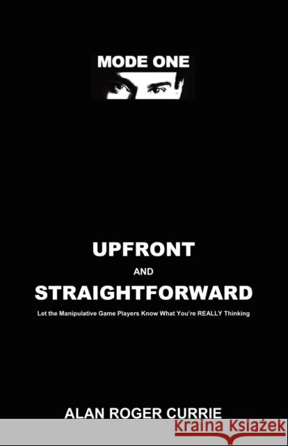 Upfront and Straightforward: Let the Manipulative Game Players Know What You're REALLY Thinking Currie, Alan Roger 9781601457950 Booklocker.com