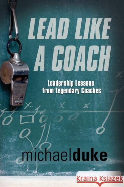 Lead Like A Coach: Leadership Lessons from Legendary Coaches Michael Duke 9781601459800