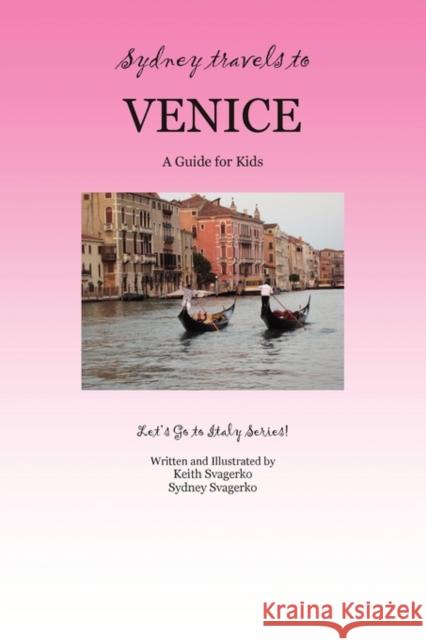 Sydney Travels to Venice: A Guide for Kids - Let's Go to Italy Series! Svagerko, Keith 9781601459831 Booklocker.com