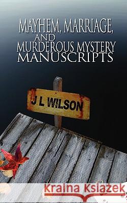 Mayhem, Marriage, and Murderous Mystery Manuscripts J. L. Wilson 9781601545305 Wild Rose Press