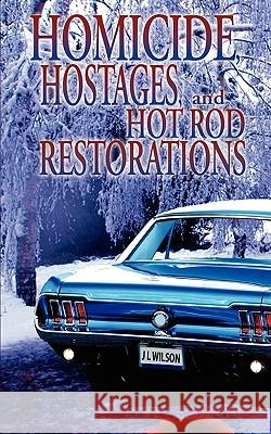 Homicide, Hostages, and Hot Rod Restoration J. L. Wilson 9781601545893 Wild Rose Press