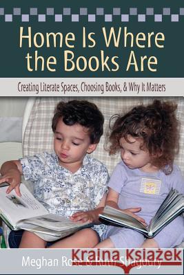 Home Is Where the Books Are: Creating Literate Spaces, Choosing Books, and Why It Matters Meghan Rose 9781601550446