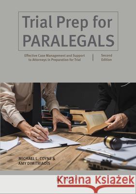 Trial Prep for Paralegals: Effective Case Management and Support to Attorneys in Preparation for Trial Michael L. Coyne Amy Dimitriadis 9781601568038 