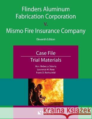 Flinders Aluminum Fabrication Corporation V. Mismo Fire Insurance Company: Case File, Trial Materials Rebecca Sitterly Laurence M. Rose Frank D. Rothschild 9781601569462