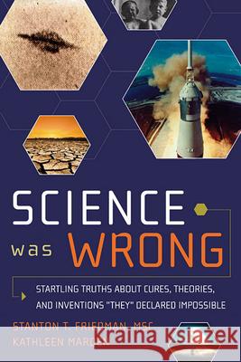 Science Was Wrong: Startling Truths about Cures, Theories, and Inventions They Declared Impossible Stanton T. Friedma Kathleen Marden 9781601631022 New Page Books