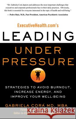 Executivehealth.Com's Leading Under Pressure: Strategies to Avoid Burnout, Increase Energy, and Improve Your Well-Being Gabriela Cora 9781601631282 Career Press