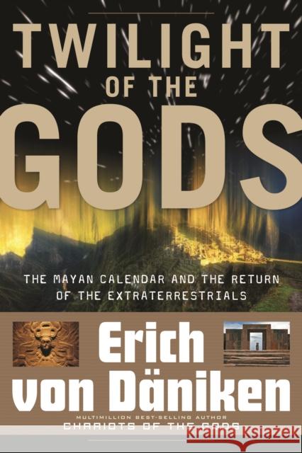 Twilight of the Gods: The Mayan Calendar and the Return of the Extraterrestrials Erich von Daniken 9781601631411 0