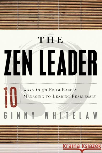 The Zen Leader: 10 Ways to Go from Barely Managing to Leading Fearlessly Whitelaw, Ginny 9781601632111 0