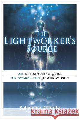 The Lightworker's Source: An Enlightening Guide to Awaken the Power Within Arienta, Sahvanna 9781601632487 0