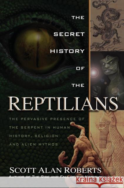 The Secret History of the Reptilians: The Pervasive Presence of the Serpent in Human History, Religion and Alien Mythos Roberts, Scott Alan 9781601632517