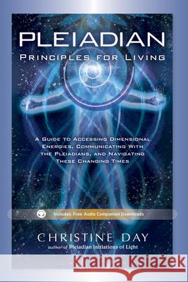 Pleiadian Principles for Living: A Guide to Accessing Dimensional Energies, Communicating with the Pleiadians, and Navigating These Changing Times Christine Day 9781601632616 0