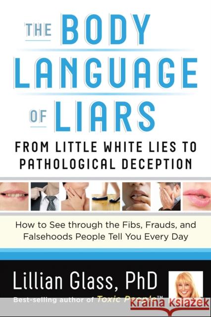 The Body Language of Liars: From Little White Lies to Pathological Deception - How to See Through the Fibs, Frauds, and Falsehoods People Tell You Every Day Lillian (Lillian Glass) Glass 9781601632807