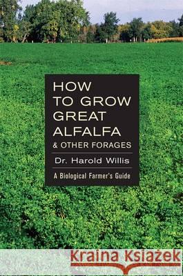 How to Grow Great Alfalfa & Other Forages Willis Harold   9781601730039 Acres U.S.A., Inc